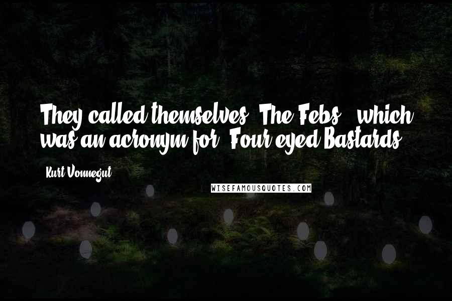 Kurt Vonnegut Quotes: They called themselves "The Febs," which was an acronym for "Four-eyed Bastards.