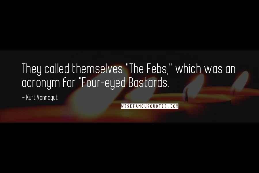 Kurt Vonnegut Quotes: They called themselves "The Febs," which was an acronym for "Four-eyed Bastards.