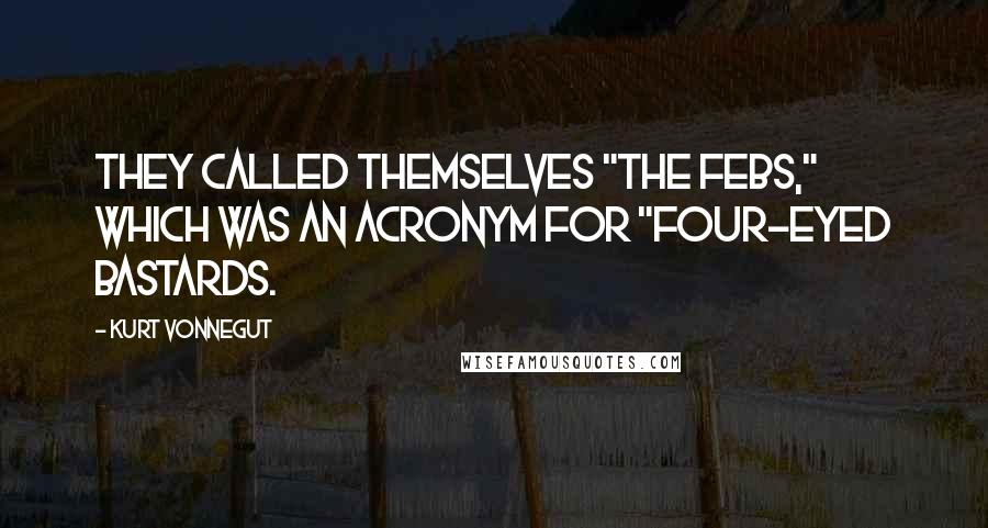 Kurt Vonnegut Quotes: They called themselves "The Febs," which was an acronym for "Four-eyed Bastards.