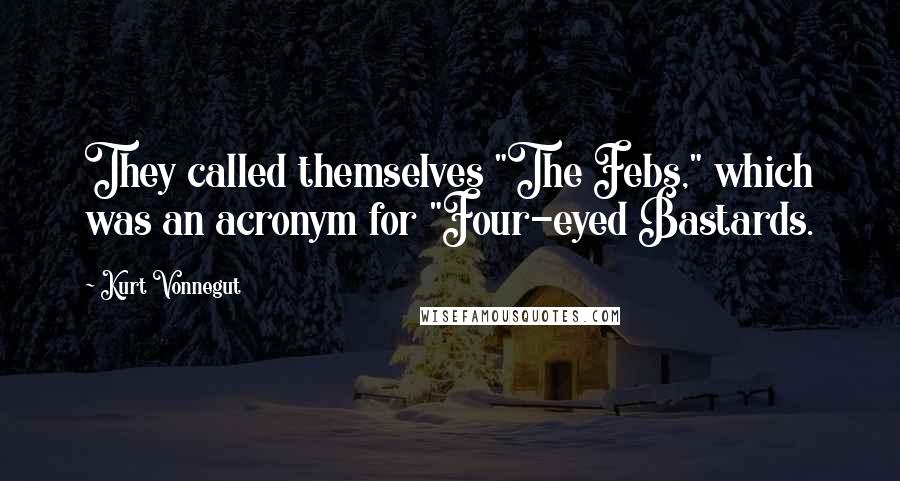 Kurt Vonnegut Quotes: They called themselves "The Febs," which was an acronym for "Four-eyed Bastards.