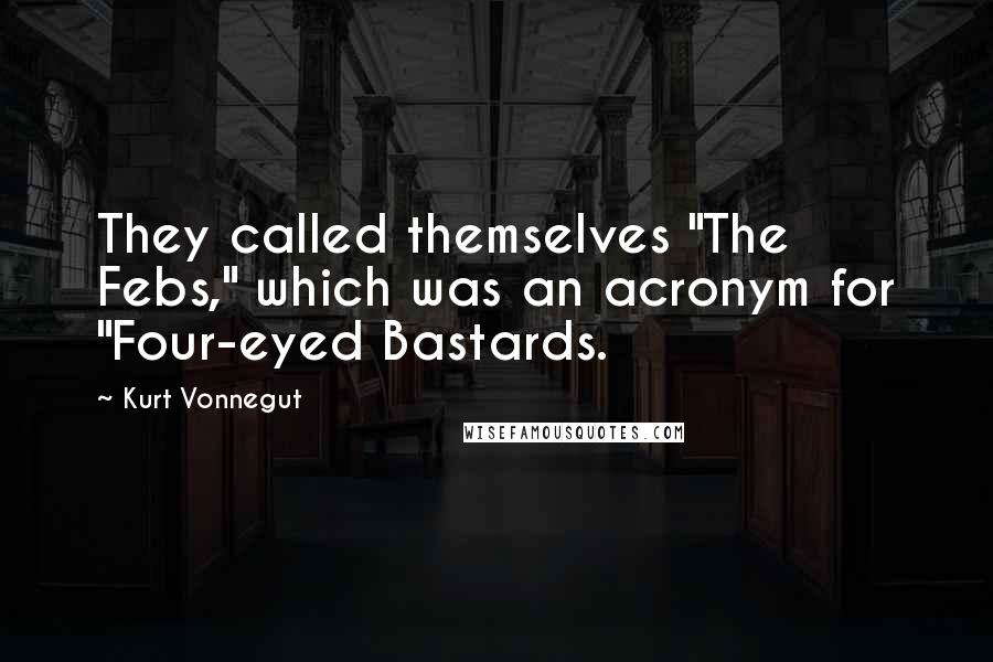 Kurt Vonnegut Quotes: They called themselves "The Febs," which was an acronym for "Four-eyed Bastards.