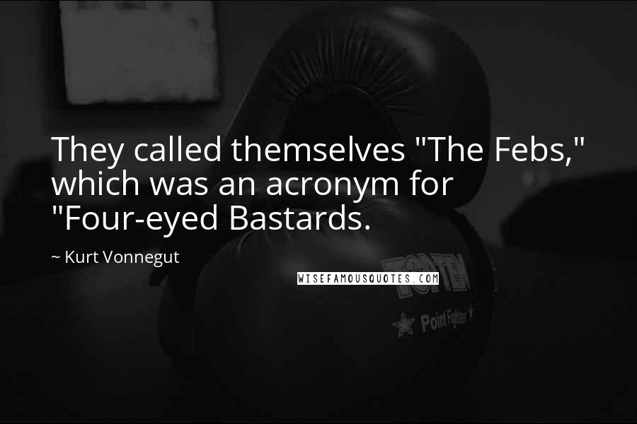 Kurt Vonnegut Quotes: They called themselves "The Febs," which was an acronym for "Four-eyed Bastards.
