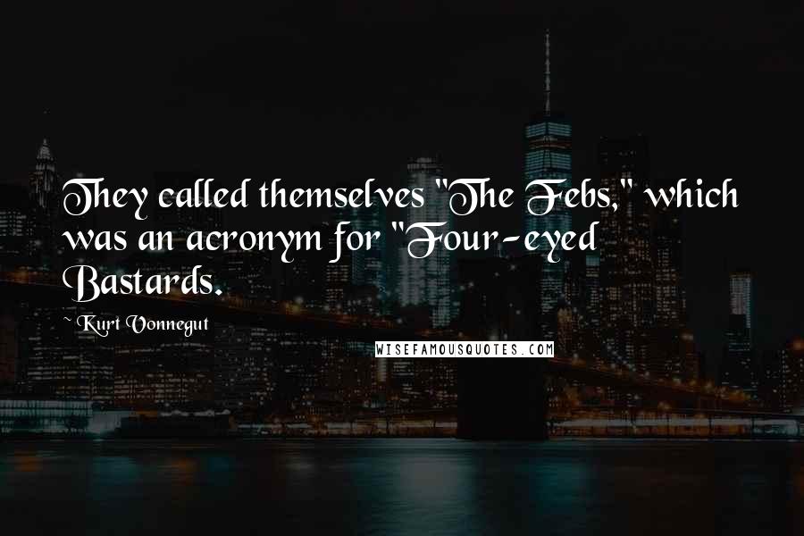 Kurt Vonnegut Quotes: They called themselves "The Febs," which was an acronym for "Four-eyed Bastards.