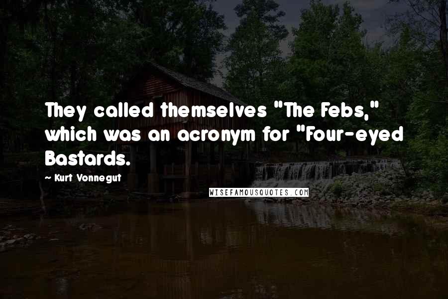 Kurt Vonnegut Quotes: They called themselves "The Febs," which was an acronym for "Four-eyed Bastards.