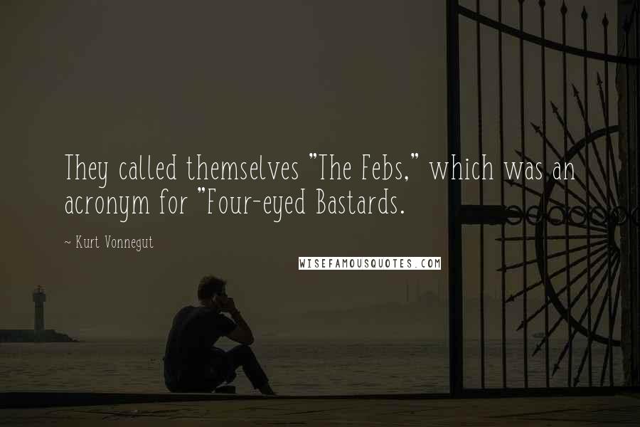 Kurt Vonnegut Quotes: They called themselves "The Febs," which was an acronym for "Four-eyed Bastards.