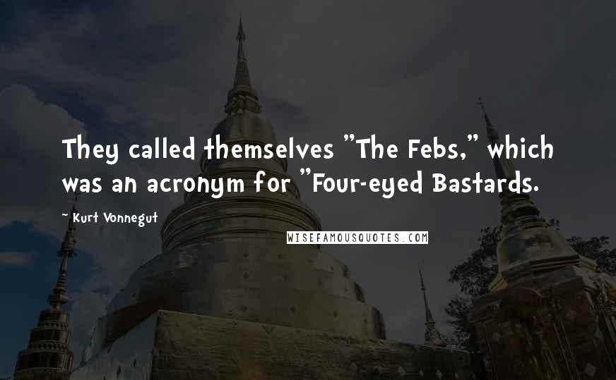 Kurt Vonnegut Quotes: They called themselves "The Febs," which was an acronym for "Four-eyed Bastards.