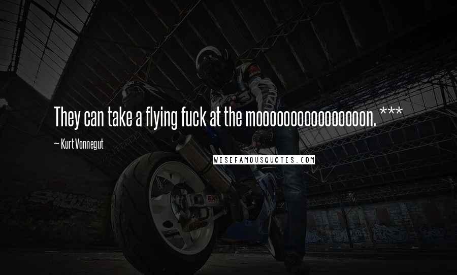 Kurt Vonnegut Quotes: They can take a flying fuck at the moooooooooooooooon. ***
