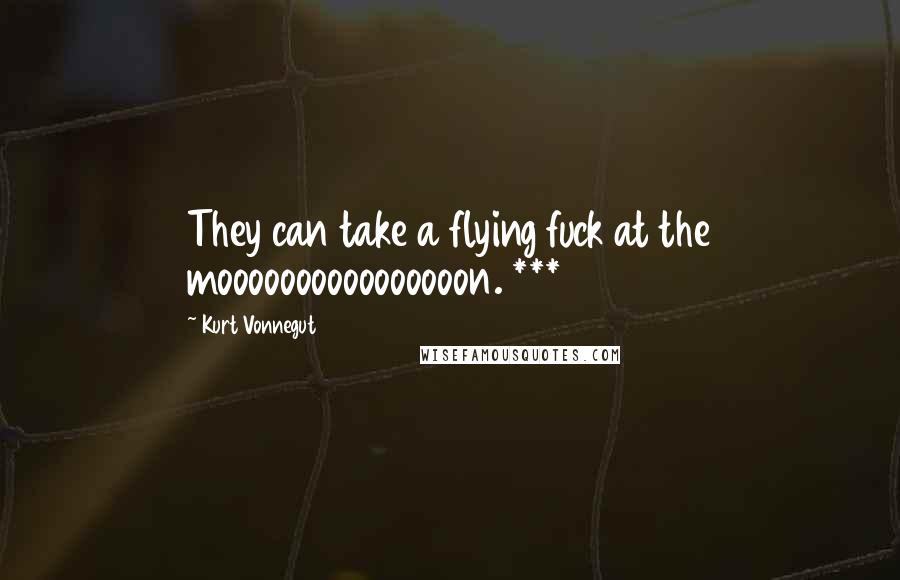 Kurt Vonnegut Quotes: They can take a flying fuck at the moooooooooooooooon. ***