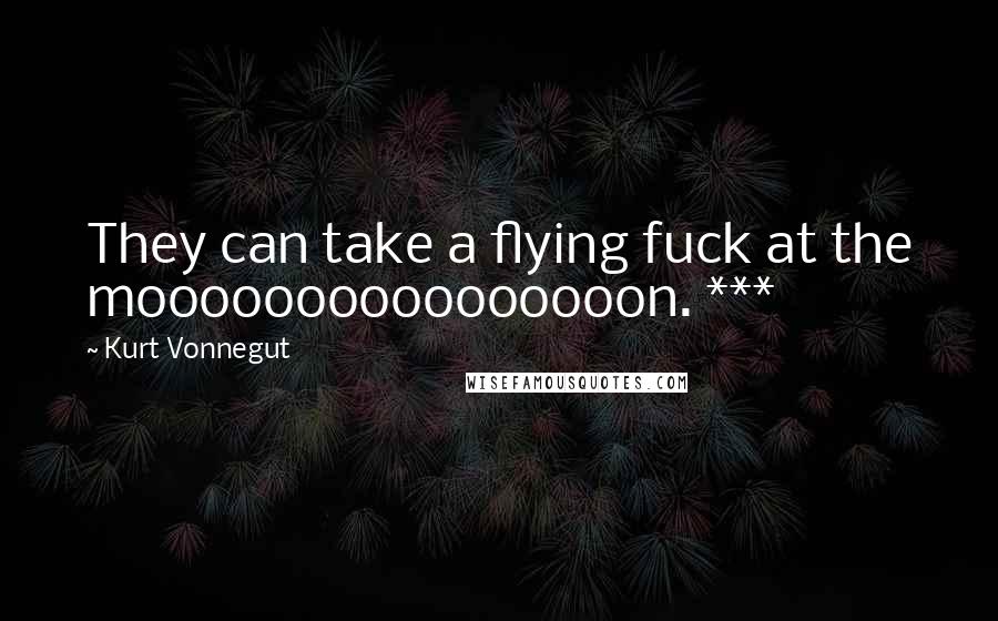 Kurt Vonnegut Quotes: They can take a flying fuck at the moooooooooooooooon. ***
