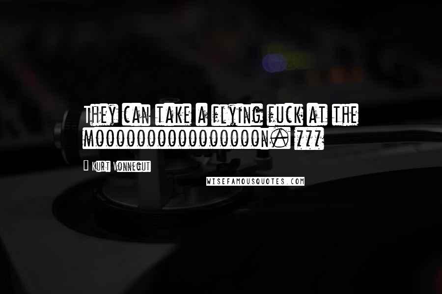 Kurt Vonnegut Quotes: They can take a flying fuck at the moooooooooooooooon. ***