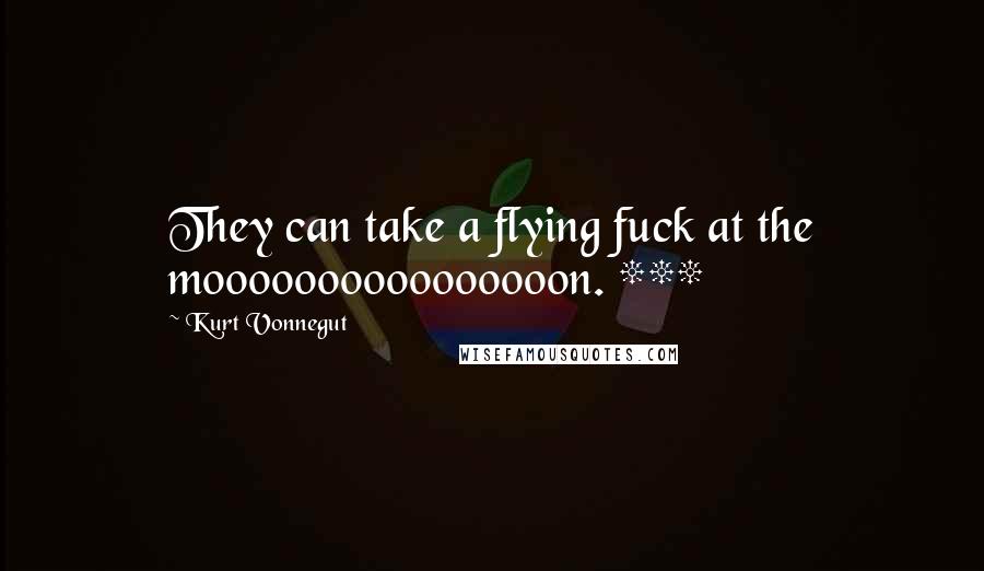 Kurt Vonnegut Quotes: They can take a flying fuck at the moooooooooooooooon. ***