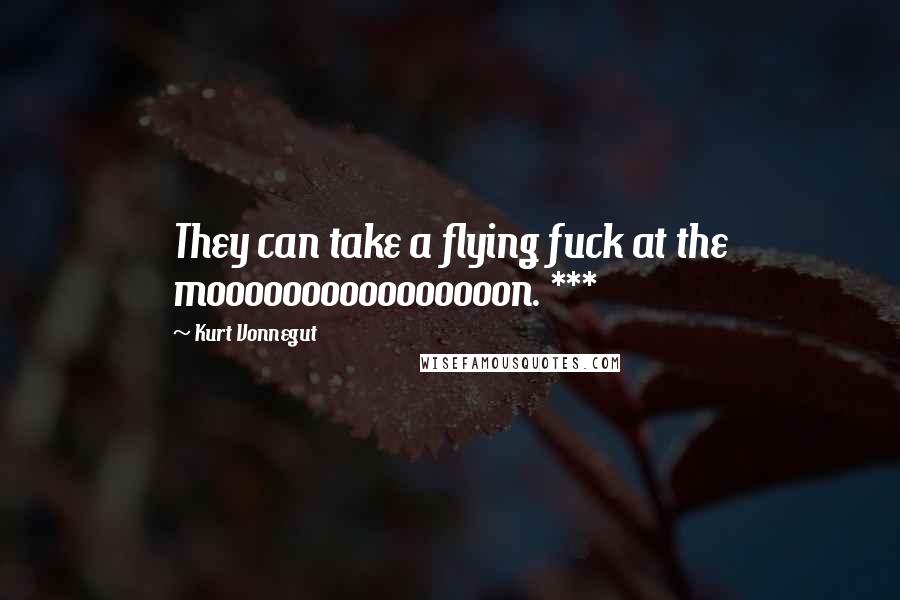 Kurt Vonnegut Quotes: They can take a flying fuck at the moooooooooooooooon. ***