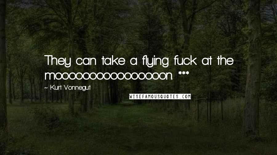 Kurt Vonnegut Quotes: They can take a flying fuck at the moooooooooooooooon. ***