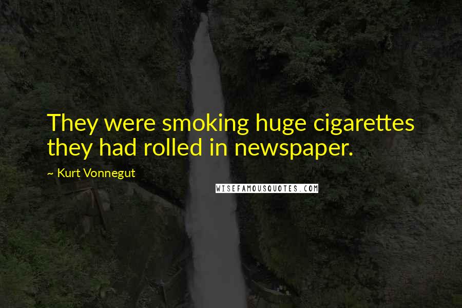 Kurt Vonnegut Quotes: They were smoking huge cigarettes they had rolled in newspaper.