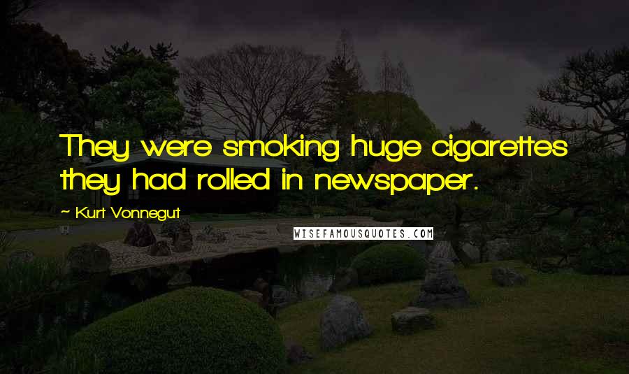 Kurt Vonnegut Quotes: They were smoking huge cigarettes they had rolled in newspaper.