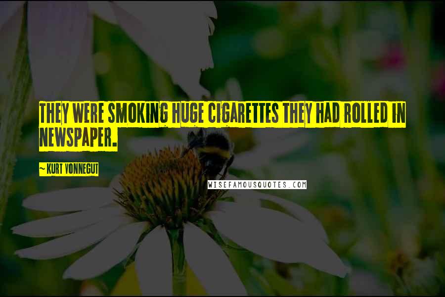 Kurt Vonnegut Quotes: They were smoking huge cigarettes they had rolled in newspaper.