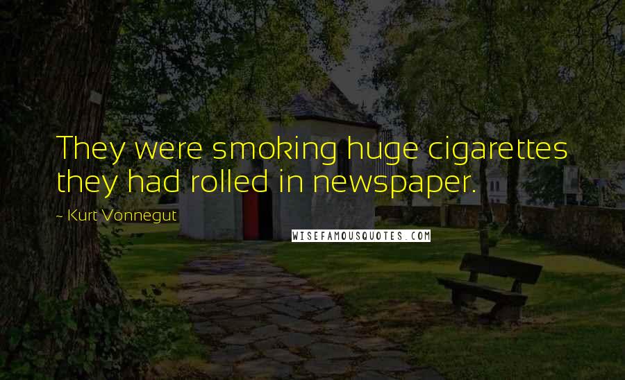 Kurt Vonnegut Quotes: They were smoking huge cigarettes they had rolled in newspaper.