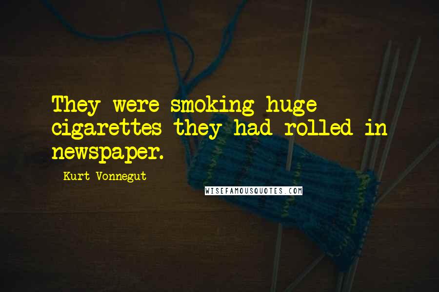 Kurt Vonnegut Quotes: They were smoking huge cigarettes they had rolled in newspaper.