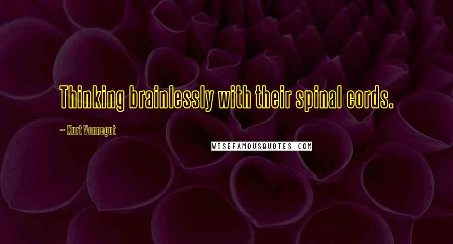 Kurt Vonnegut Quotes: Thinking brainlessly with their spinal cords.