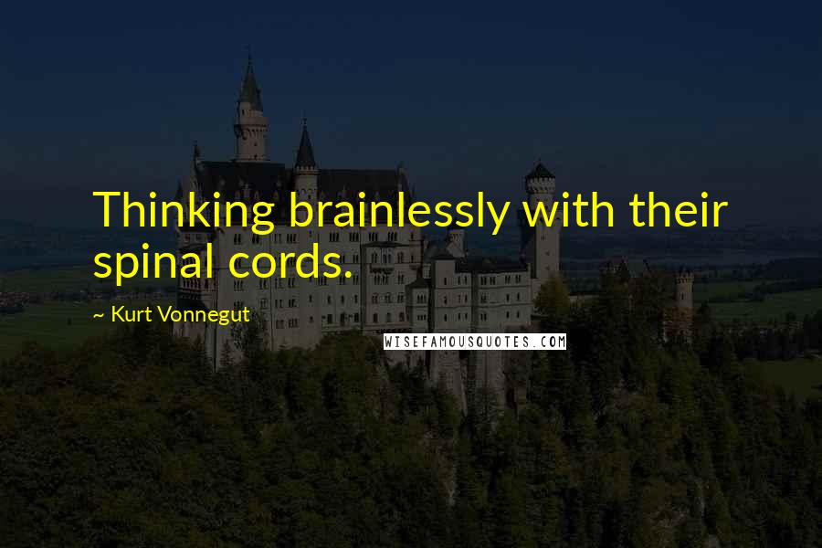 Kurt Vonnegut Quotes: Thinking brainlessly with their spinal cords.