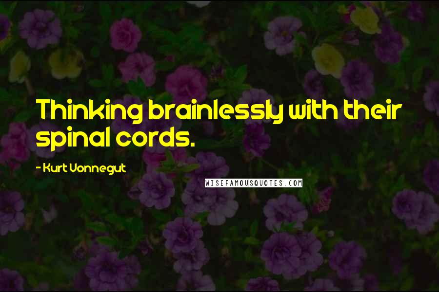 Kurt Vonnegut Quotes: Thinking brainlessly with their spinal cords.