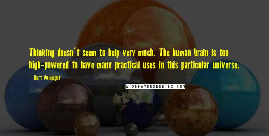 Kurt Vonnegut Quotes: Thinking doesn't seem to help very much. The human brain is too high-powered to have many practical uses in this particular universe.