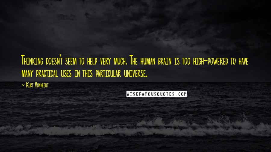 Kurt Vonnegut Quotes: Thinking doesn't seem to help very much. The human brain is too high-powered to have many practical uses in this particular universe.