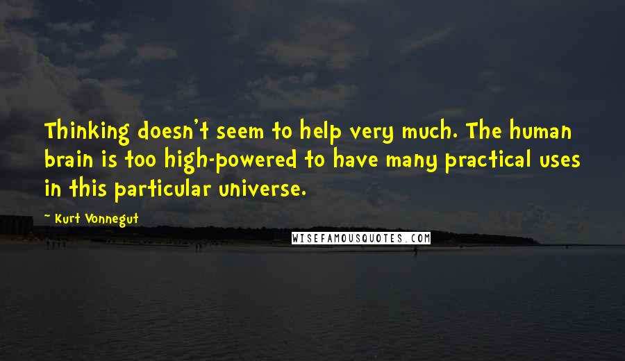 Kurt Vonnegut Quotes: Thinking doesn't seem to help very much. The human brain is too high-powered to have many practical uses in this particular universe.