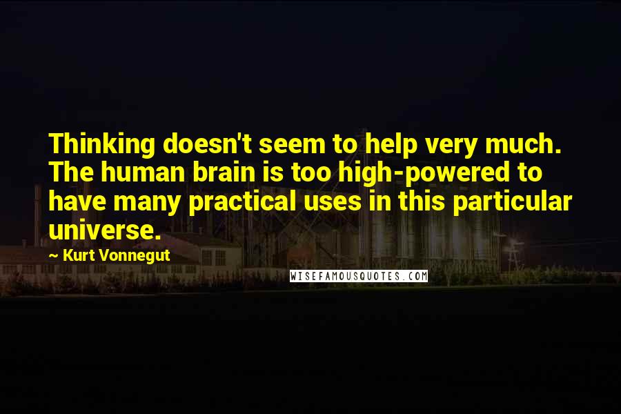 Kurt Vonnegut Quotes: Thinking doesn't seem to help very much. The human brain is too high-powered to have many practical uses in this particular universe.