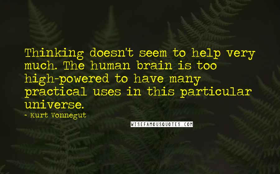 Kurt Vonnegut Quotes: Thinking doesn't seem to help very much. The human brain is too high-powered to have many practical uses in this particular universe.