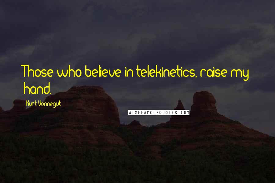 Kurt Vonnegut Quotes: Those who believe in telekinetics, raise my hand.