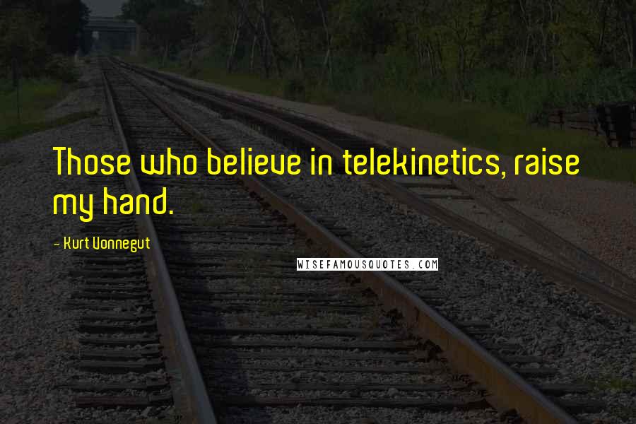 Kurt Vonnegut Quotes: Those who believe in telekinetics, raise my hand.