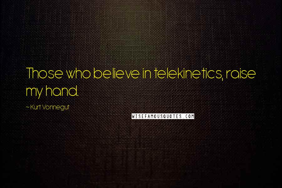 Kurt Vonnegut Quotes: Those who believe in telekinetics, raise my hand.