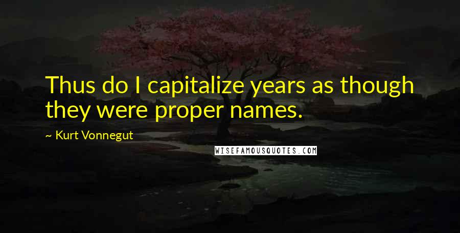 Kurt Vonnegut Quotes: Thus do I capitalize years as though they were proper names.