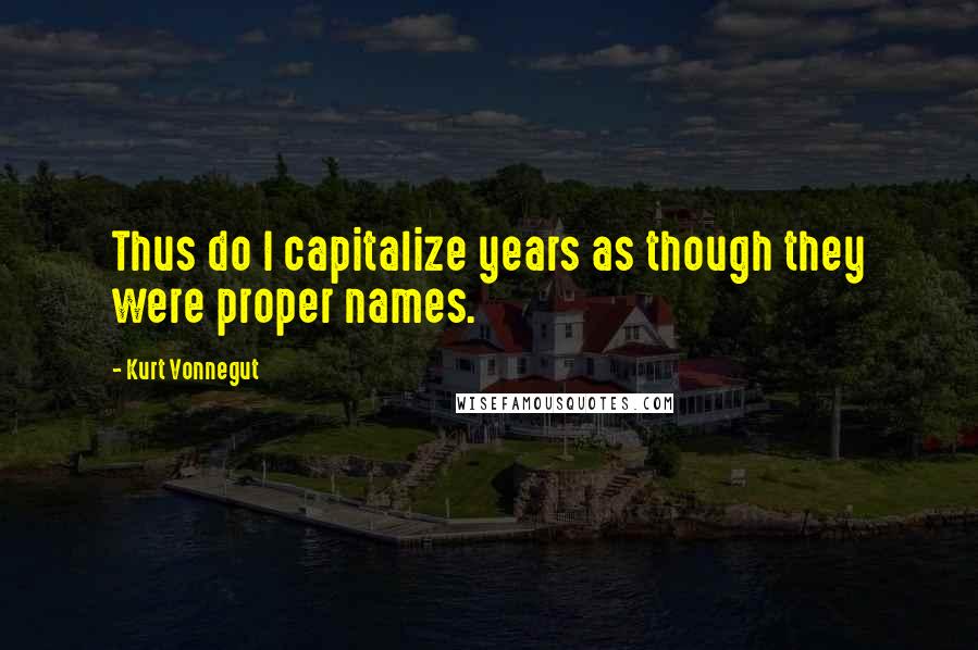 Kurt Vonnegut Quotes: Thus do I capitalize years as though they were proper names.