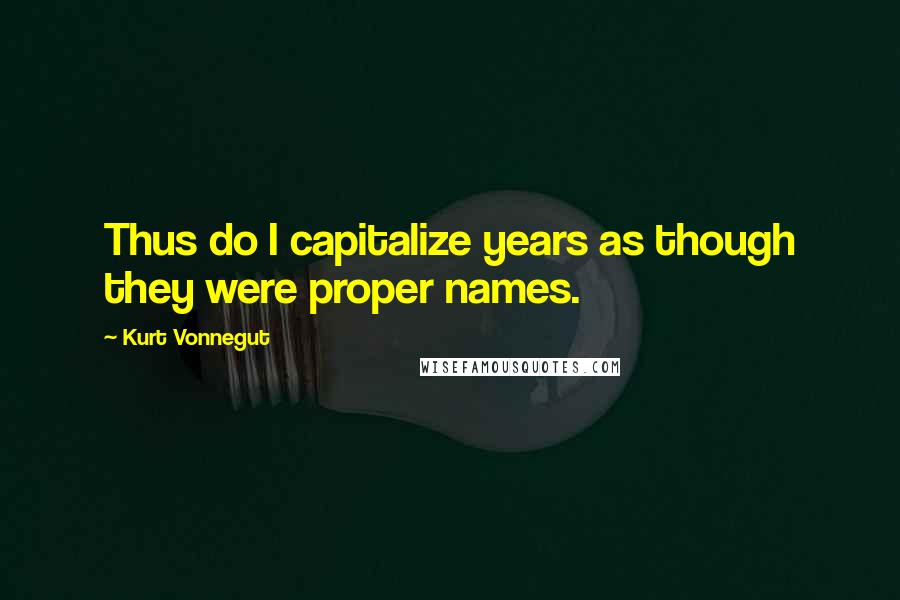 Kurt Vonnegut Quotes: Thus do I capitalize years as though they were proper names.