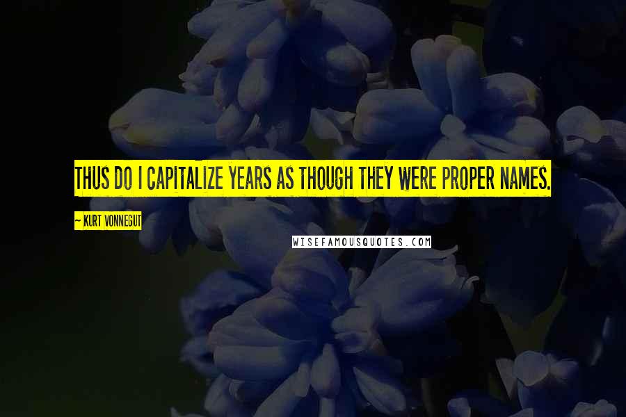 Kurt Vonnegut Quotes: Thus do I capitalize years as though they were proper names.