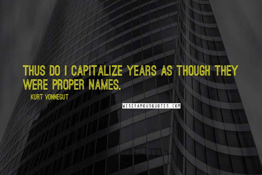 Kurt Vonnegut Quotes: Thus do I capitalize years as though they were proper names.