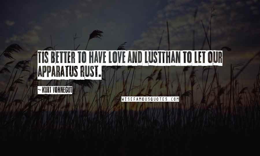 Kurt Vonnegut Quotes: Tis better to have love and lustThan to let our apparatus rust.