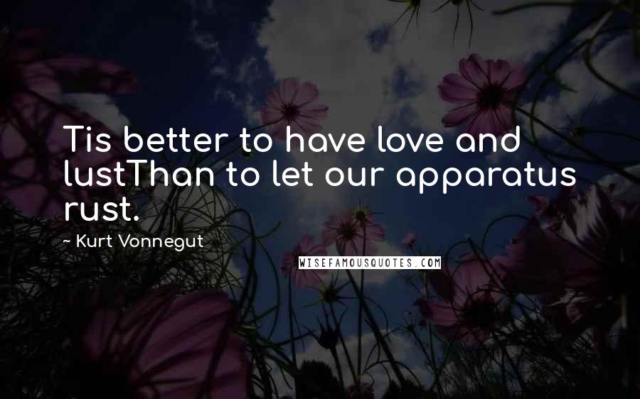 Kurt Vonnegut Quotes: Tis better to have love and lustThan to let our apparatus rust.