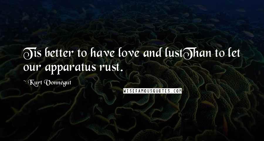 Kurt Vonnegut Quotes: Tis better to have love and lustThan to let our apparatus rust.