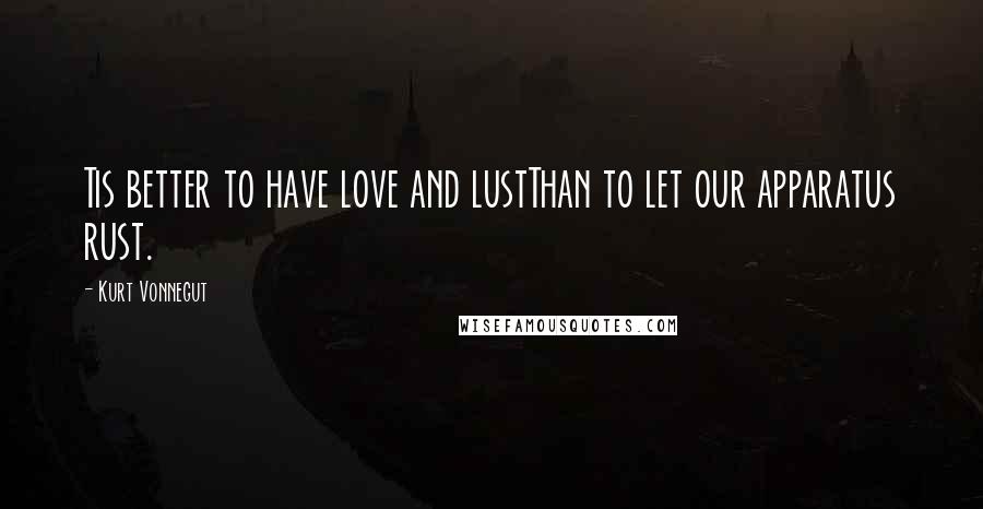 Kurt Vonnegut Quotes: Tis better to have love and lustThan to let our apparatus rust.