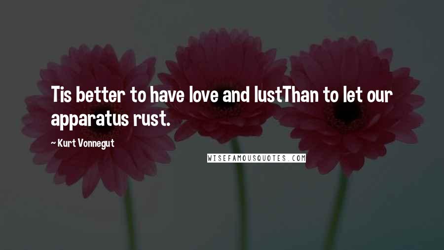 Kurt Vonnegut Quotes: Tis better to have love and lustThan to let our apparatus rust.