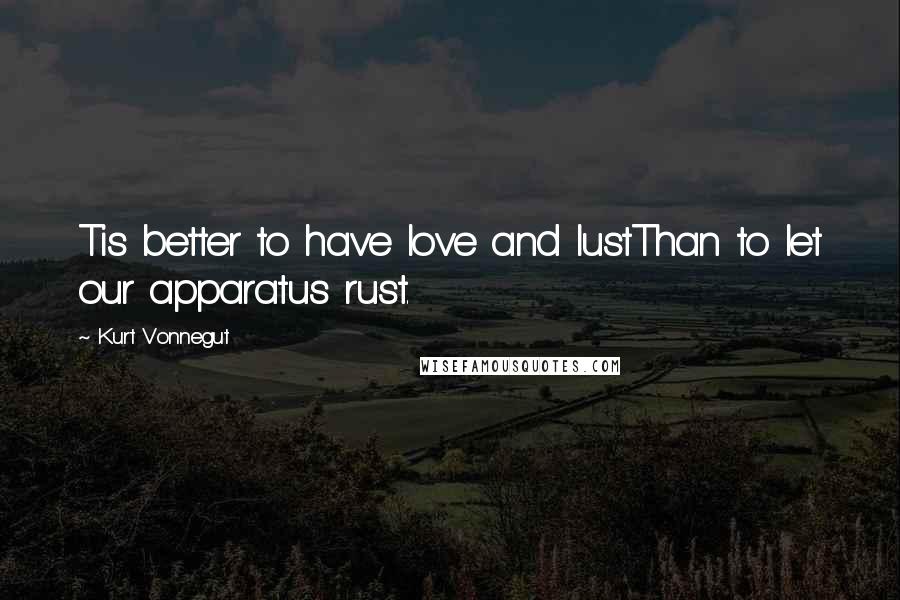 Kurt Vonnegut Quotes: Tis better to have love and lustThan to let our apparatus rust.