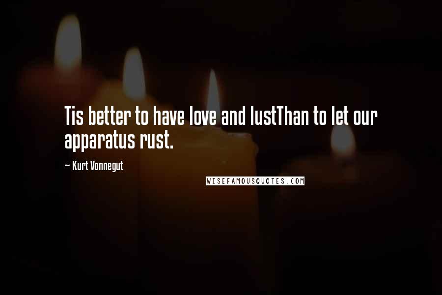 Kurt Vonnegut Quotes: Tis better to have love and lustThan to let our apparatus rust.