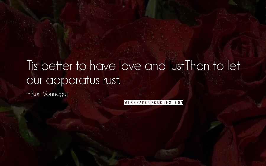 Kurt Vonnegut Quotes: Tis better to have love and lustThan to let our apparatus rust.