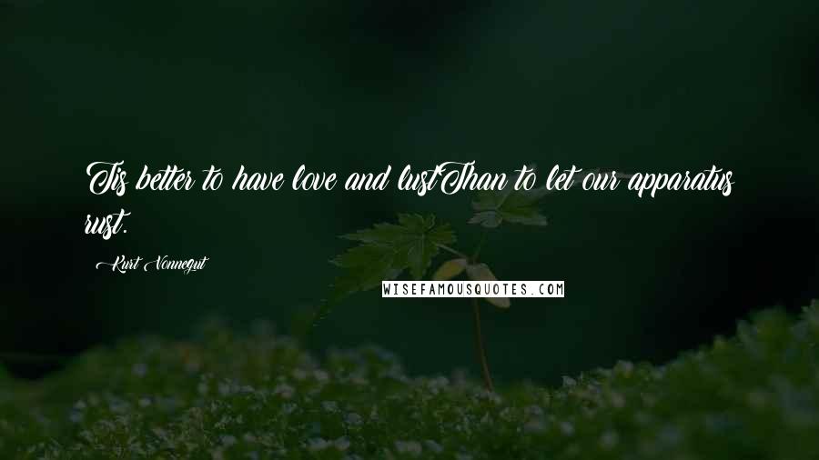 Kurt Vonnegut Quotes: Tis better to have love and lustThan to let our apparatus rust.