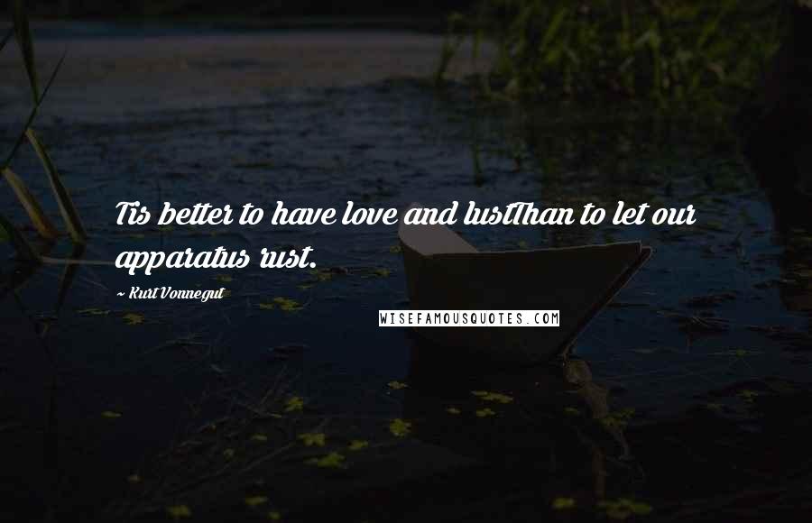 Kurt Vonnegut Quotes: Tis better to have love and lustThan to let our apparatus rust.