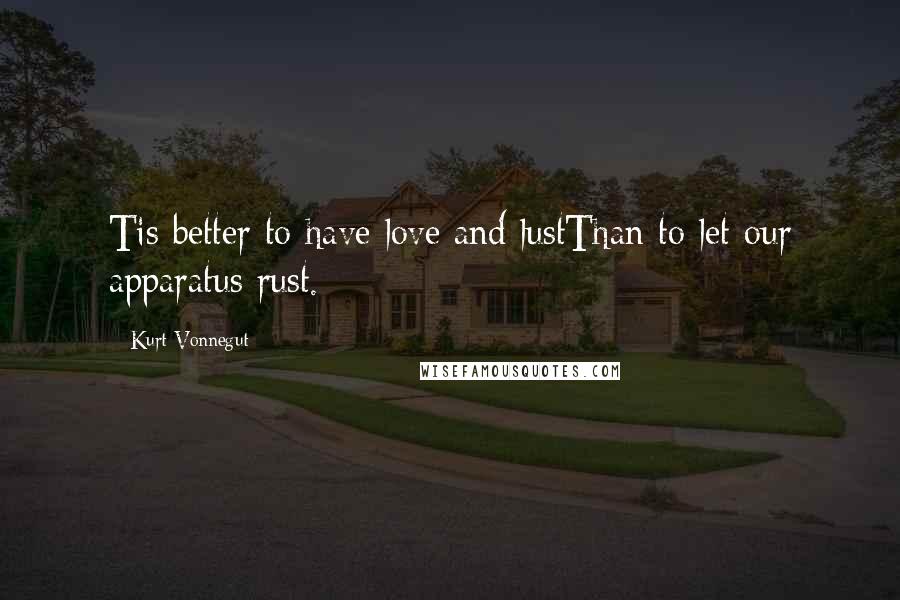 Kurt Vonnegut Quotes: Tis better to have love and lustThan to let our apparatus rust.