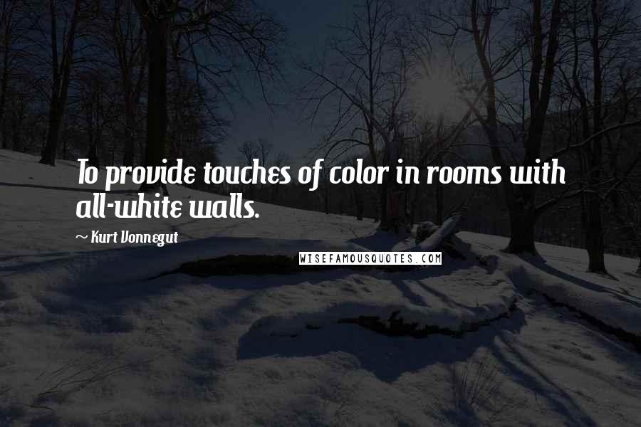 Kurt Vonnegut Quotes: To provide touches of color in rooms with all-white walls.